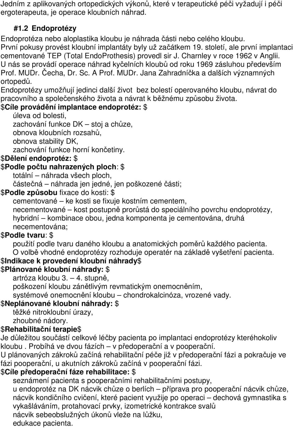 století, ale první implantaci cementované TEP (Total EndoProthesis) provedl sir J. Charnley v roce 1962 v Anglii. U nás se provádí operace náhrad kyčelních kloubů od roku 1969 zásluhou především Prof.