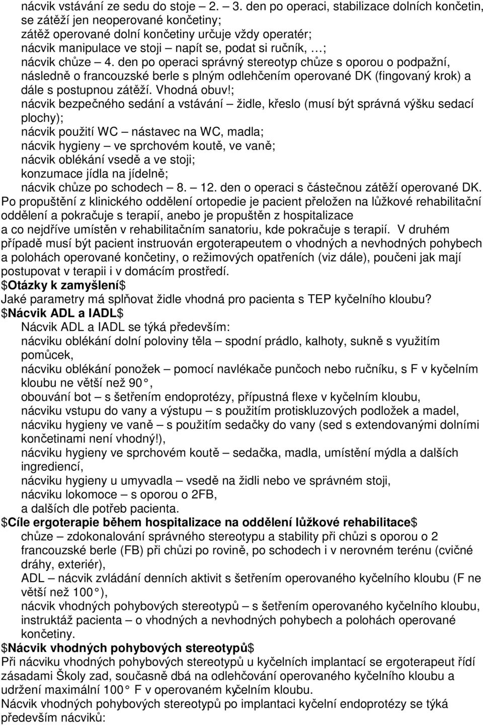 chůze 4. den po operaci správný stereotyp chůze s oporou o podpažní, následně o francouzské berle s plným odlehčením operované DK (fingovaný krok) a dále s postupnou zátěží. Vhodná obuv!