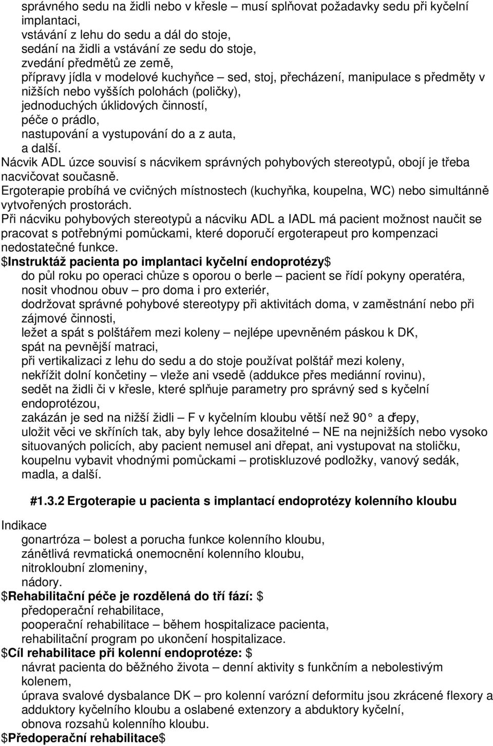 vystupování do a z auta, a další. Nácvik ADL úzce souvisí s nácvikem správných pohybových stereotypů, obojí je třeba nacvičovat současně.