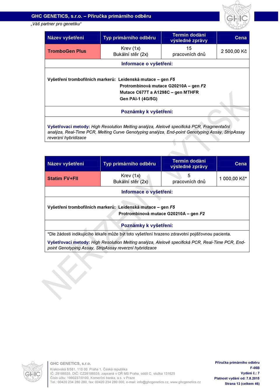 Statim FV+FII 5 1 000,00 Kč* Vyšetření trombofilních markerů: Leidenská mutace gen F5 Protrombinová mutace G202A gen F2 *Dle žádosti indikujícího lékaře může být toto vyšetření hrazeno