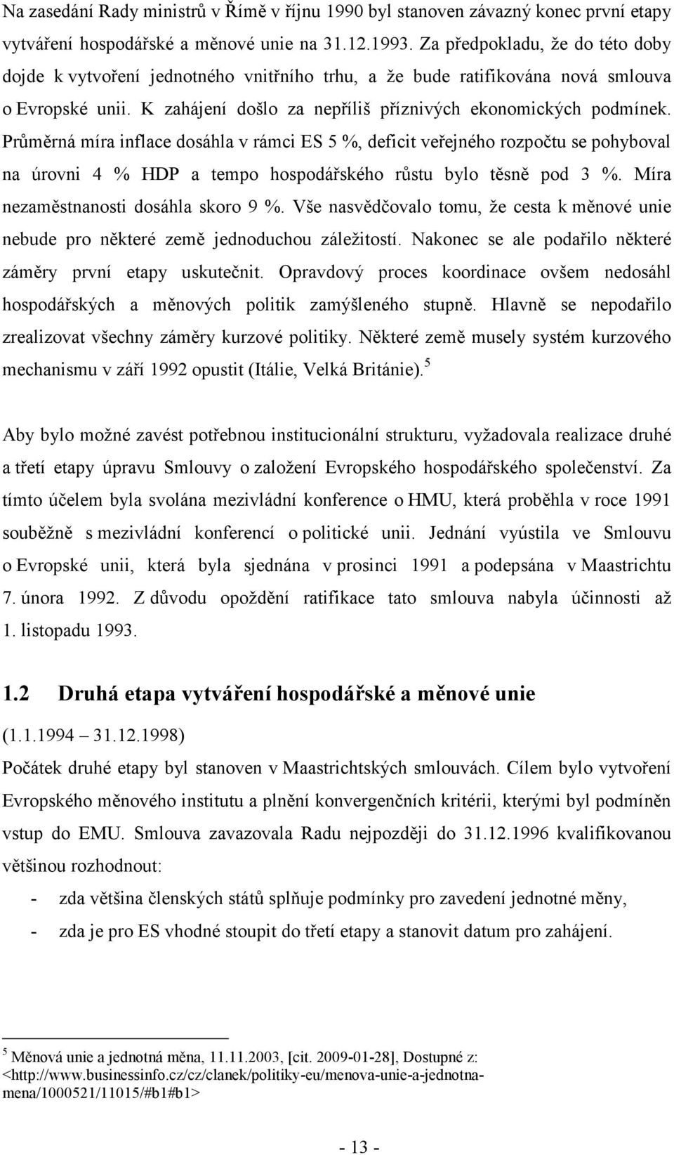 Průměrná míra inflace dosáhla v rámci ES 5 %, deficit veřejného rozpočtu se pohyboval na úrovni 4 % HDP a tempo hospodářského růstu bylo těsně pod 3 %. Míra nezaměstnanosti dosáhla skoro 9 %.