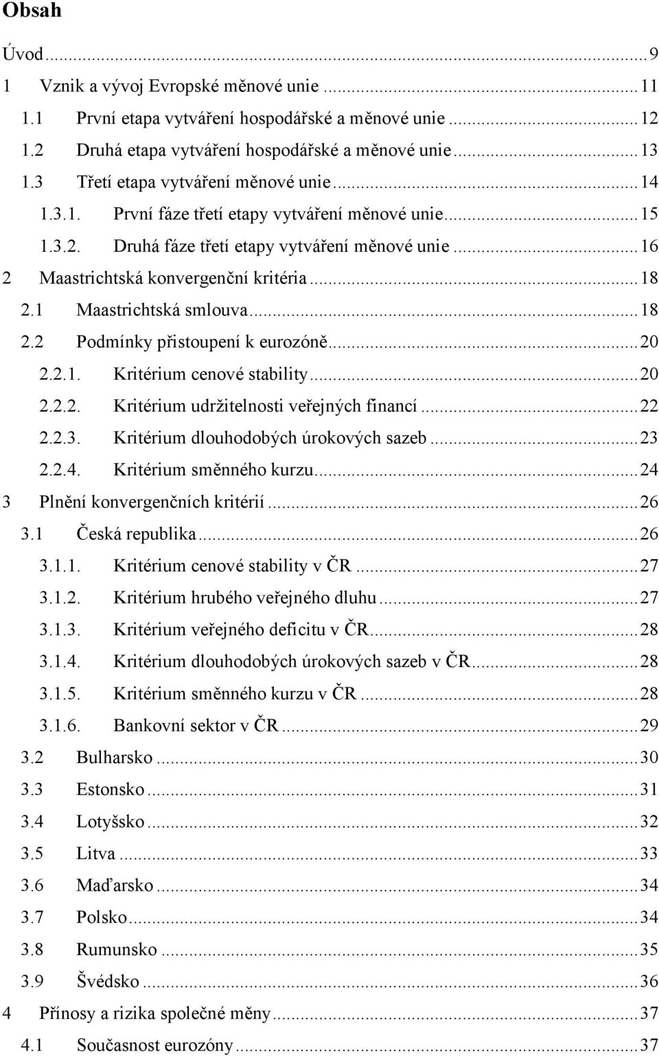 .. 18 2.1 Maastrichtská smlouva... 18 2.2 Podmínky přistoupení k eurozóně... 20 2.2.1. Kritérium cenové stability... 20 2.2.2. Kritérium udržitelnosti veřejných financí... 22 2.2.3.