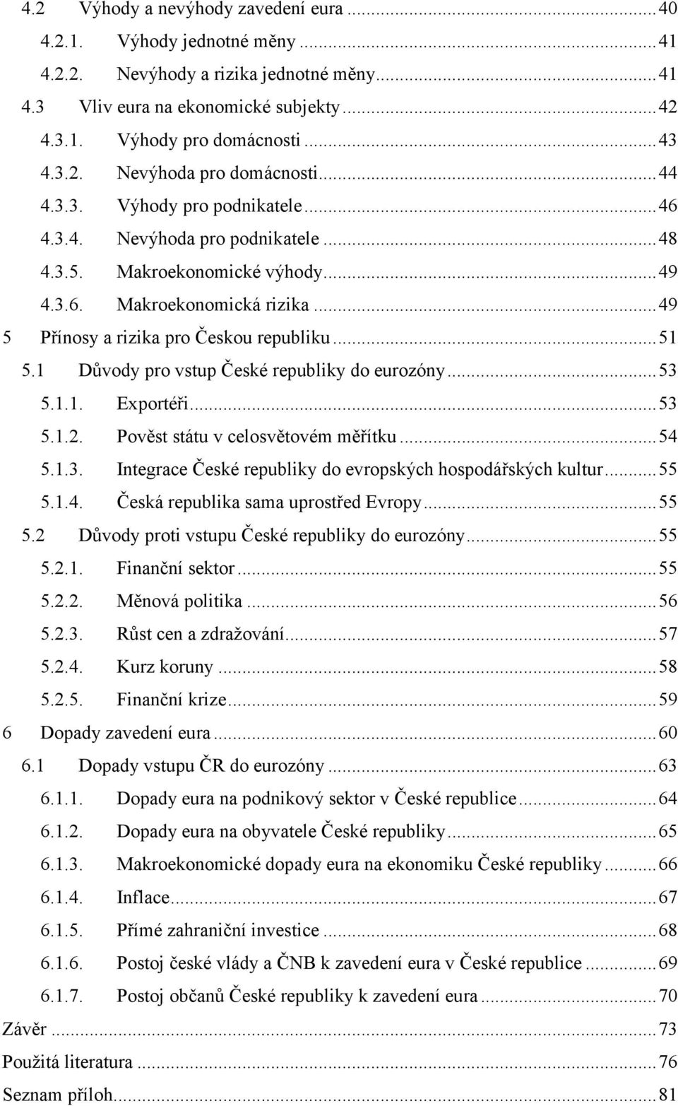 .. 49 5 Přínosy a rizika pro Českou republiku... 51 5.1 Důvody pro vstup České republiky do eurozóny... 53 5.1.1. Exportéři... 53 5.1.2. Pověst státu v celosvětovém měřítku... 54 5.1.3. Integrace České republiky do evropských hospodářských kultur.