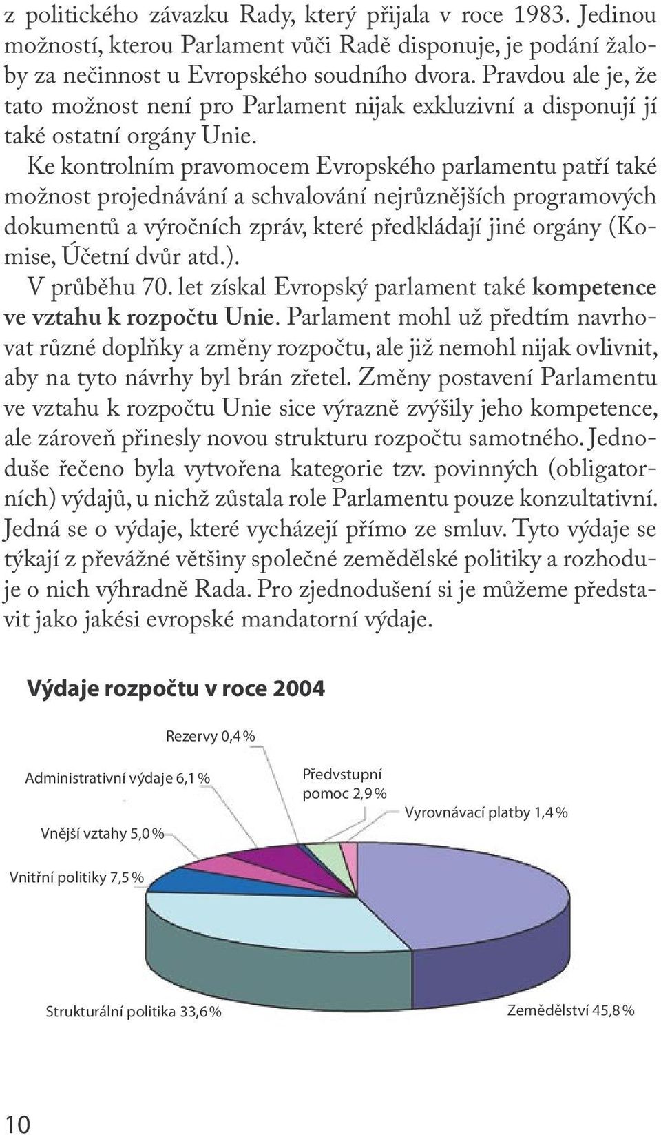 Ke kontrolním pravomocem Evropského parlamentu patří také možnost projednávání a schvalování nejrůznějších programových dokumentů a výročních zpráv, které předkládají jiné orgány (Komise, Účetní dvůr