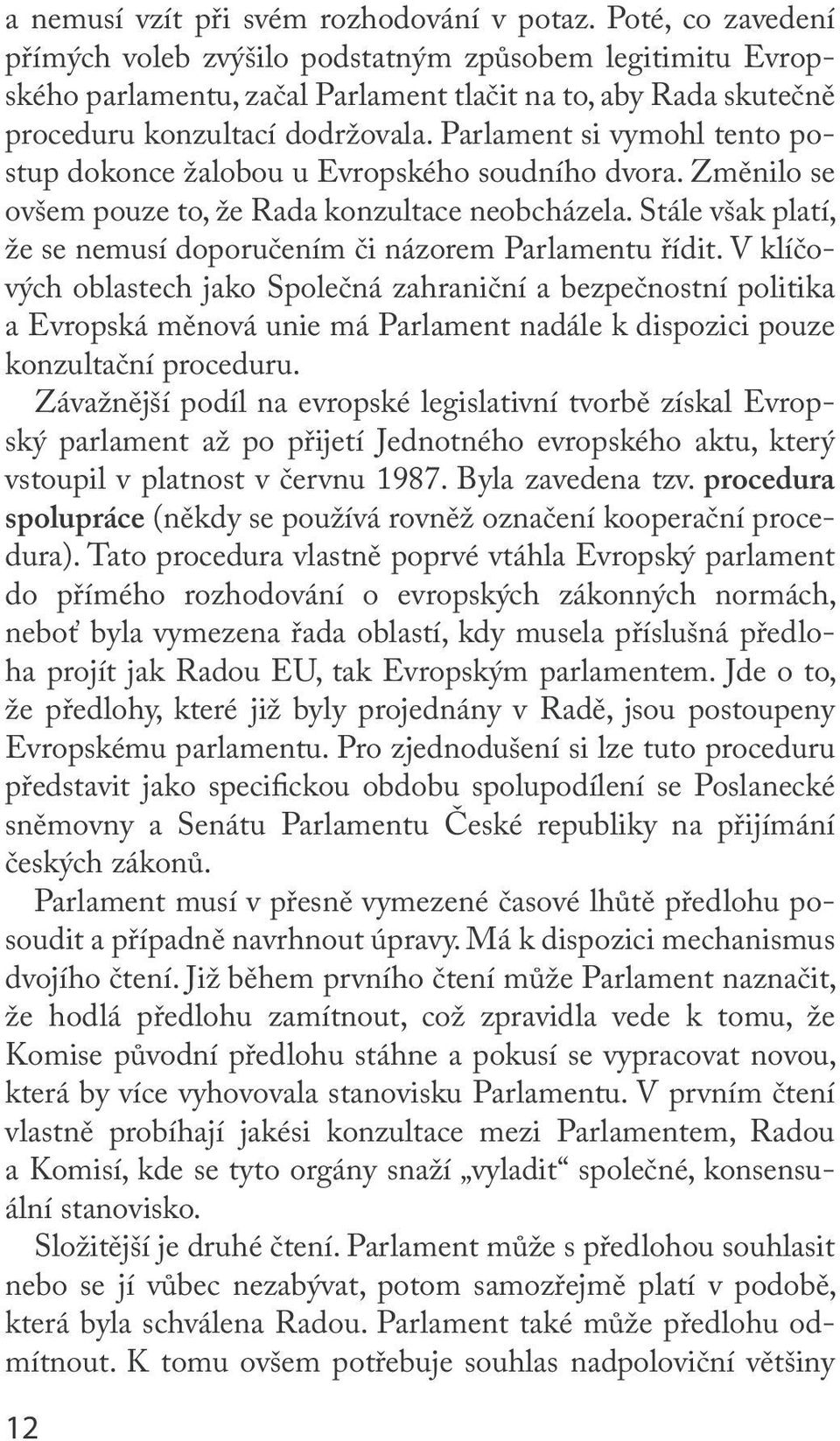 Parlament si vymohl tento postup dokonce žalobou u Evropského soudního dvora. Změnilo se ovšem pouze to, že Rada konzultace neobcházela.