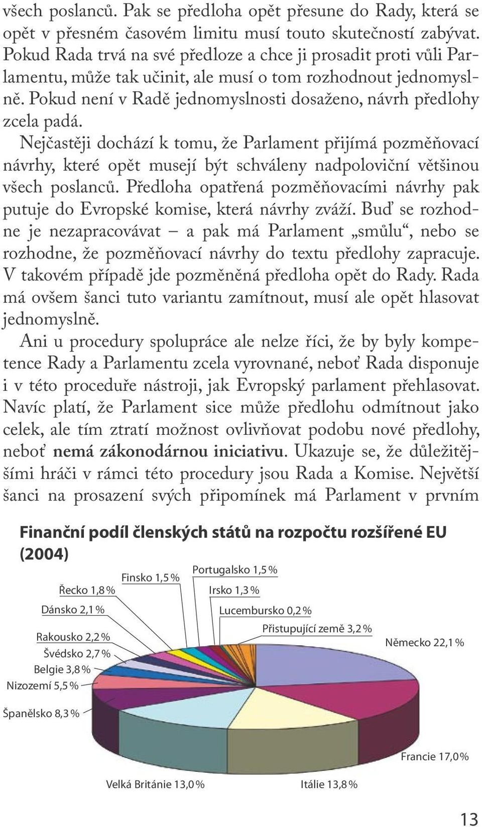 Nejčastěji dochází k tomu, že Parlament přijímá pozměňovací návrhy, které opět musejí být schváleny nadpoloviční většinou všech poslanců.