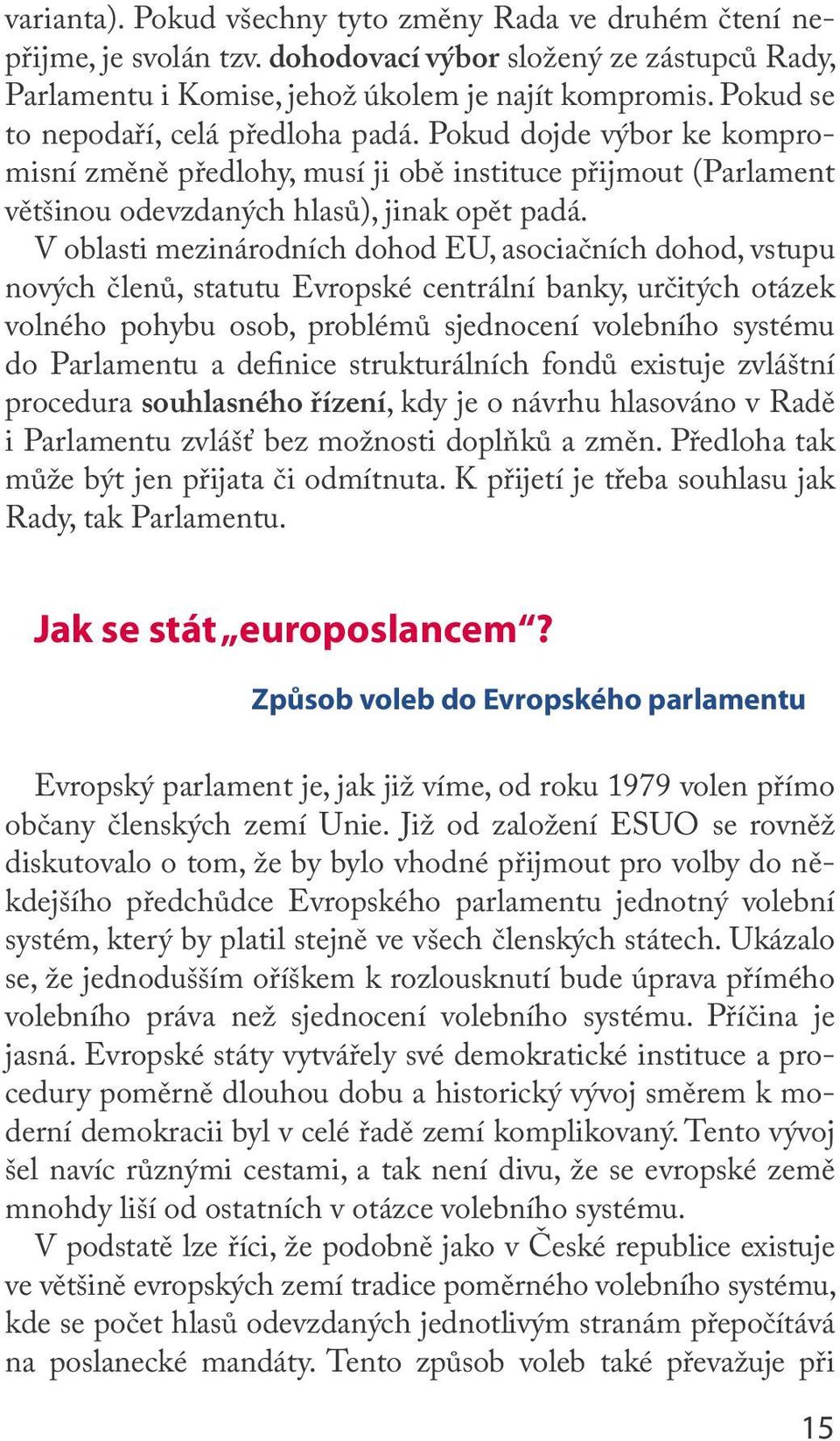 V oblasti mezinárodních dohod EU, asociačních dohod, vstupu nových členů, statutu Evropské centrální banky, určitých otázek volného pohybu osob, problémů sjednocení volebního systému do Parlamentu a