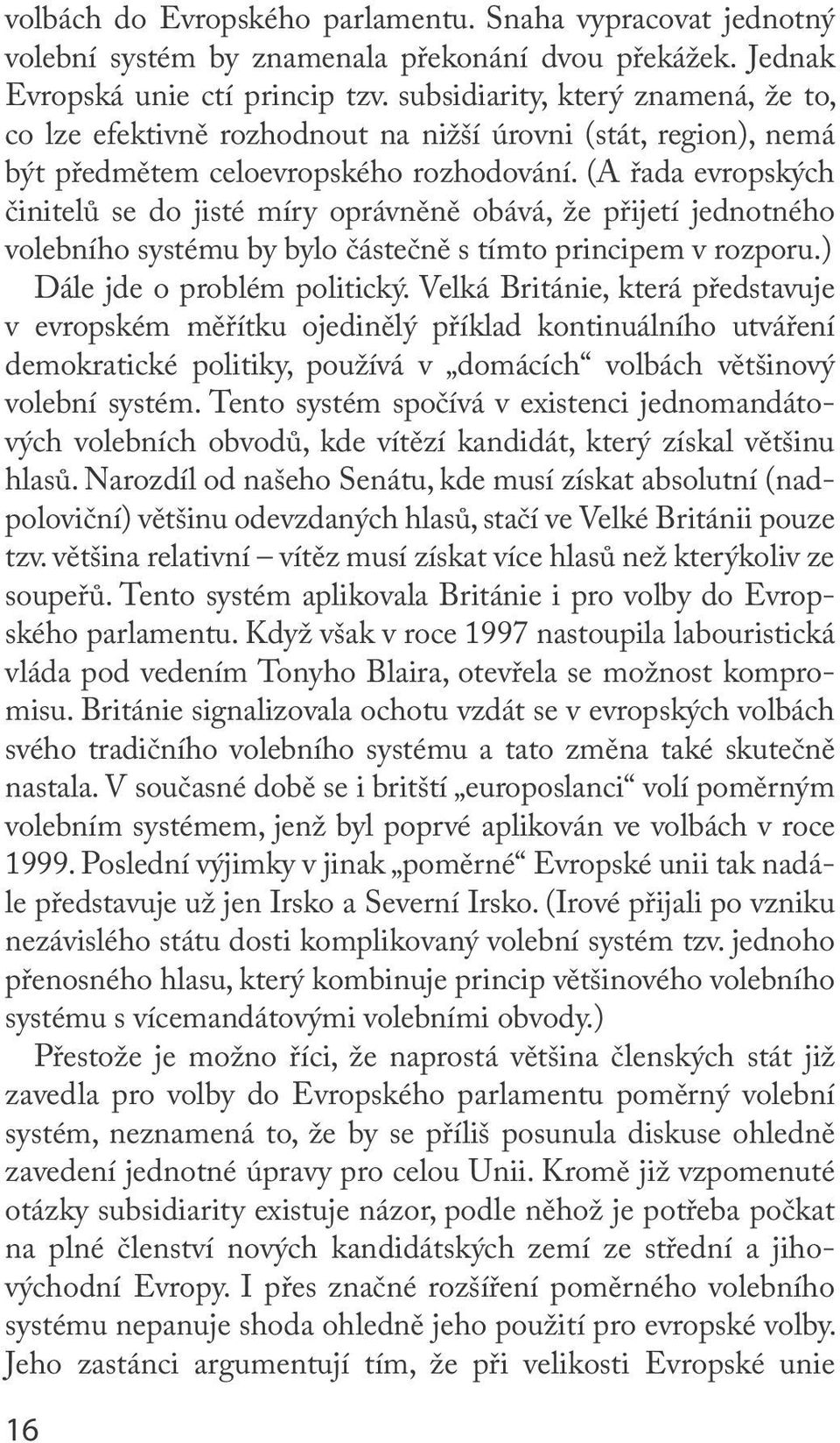 (A řada evropských činitelů se do jisté míry oprávněně obává, že přijetí jednotného volebního systému by bylo částečně s tímto principem v rozporu.) Dále jde o problém politický.