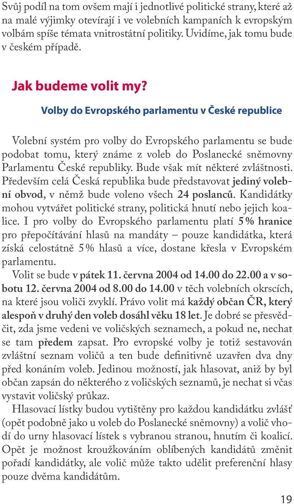 Volby do Evropského parlamentu v České republice Volební systém pro volby do Evropského parlamentu se bude podobat tomu, který známe z voleb do Poslanecké sněmovny Parlamentu České republiky.