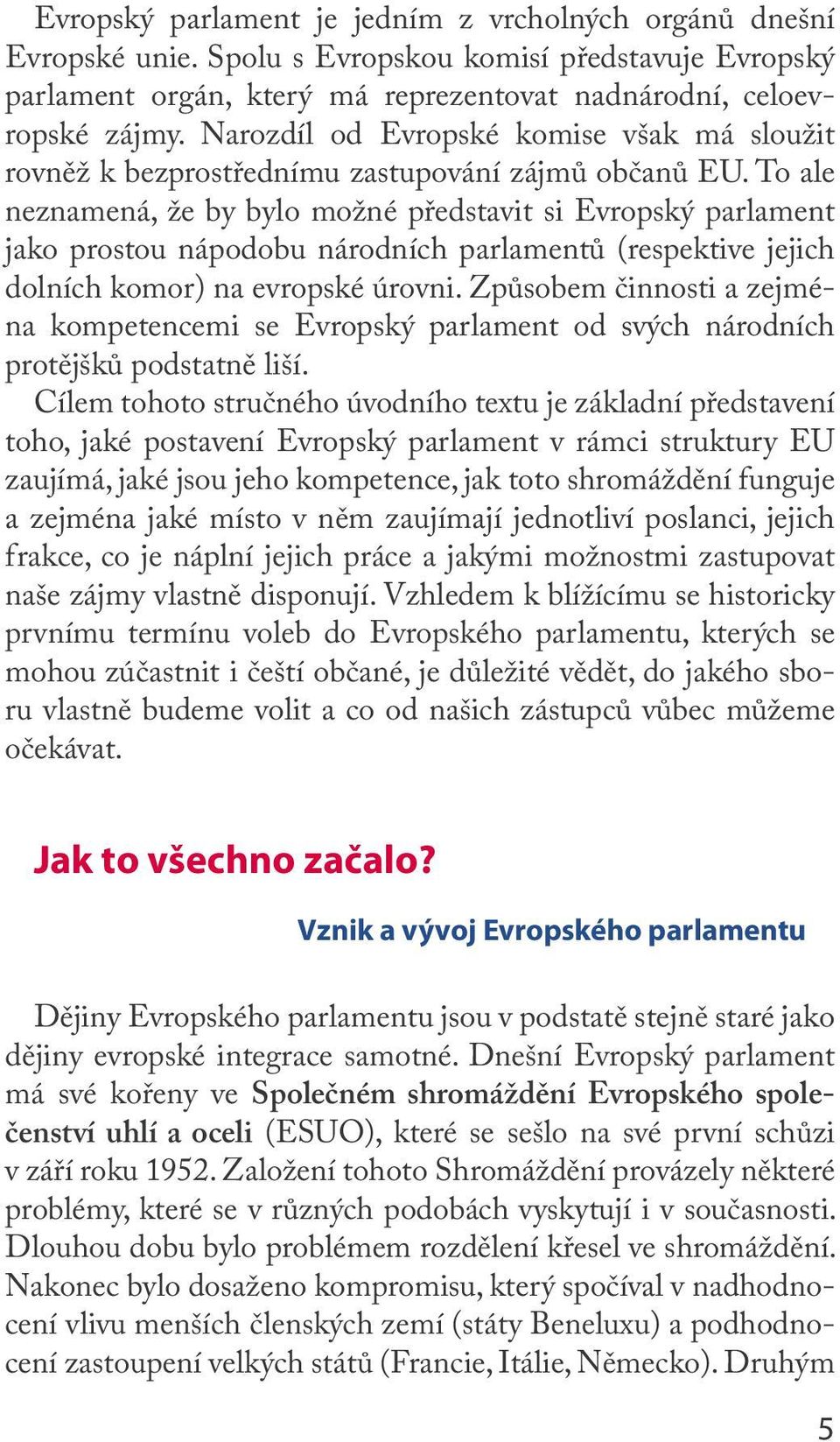 To ale neznamená, že by bylo možné představit si Evropský parlament jako prostou nápodobu národních parlamentů (respektive jejich dolních komor) na evropské úrovni.