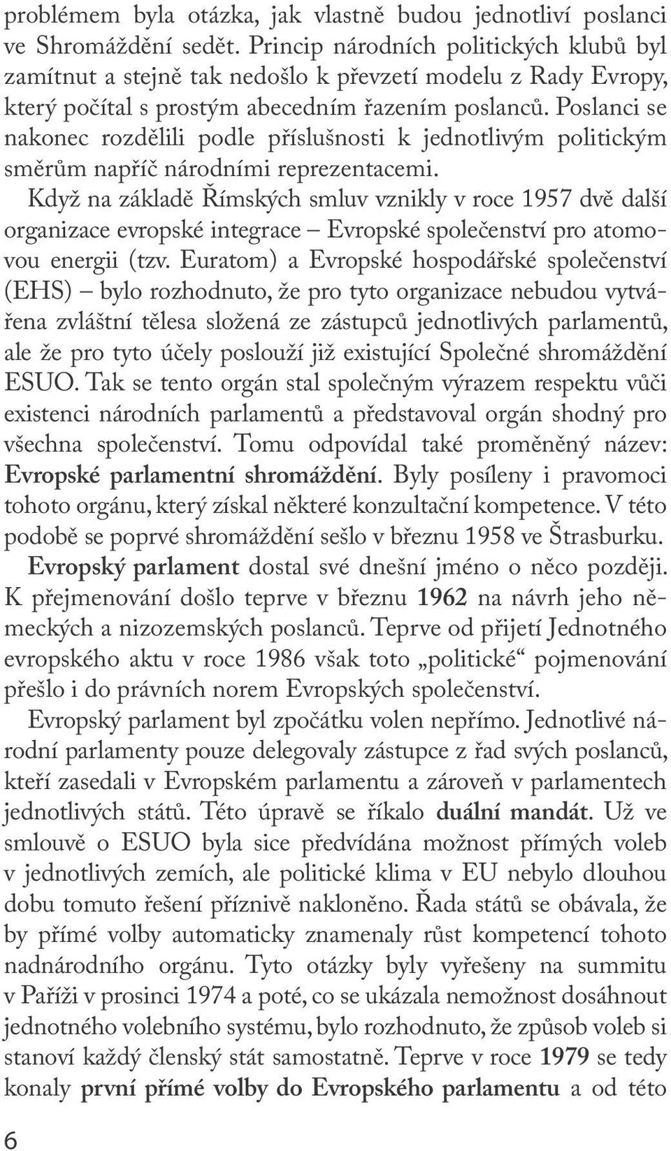 Poslanci se nakonec rozdělili podle příslušnosti k jednotlivým politickým směrům napříč národními reprezentacemi.