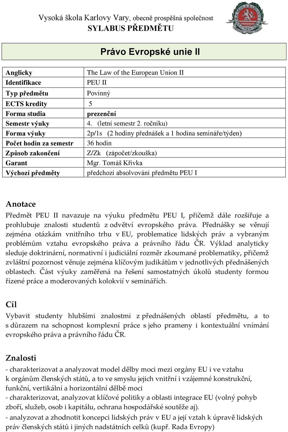 ročníku) Forma výuky 2p/1s (2 hodiny přednášek a 1 hodina semináře/týden) Počet hodin za semestr 36 hodin Způsob zakončení Z/Zk (zápočet/zkouška) Garant Mgr.