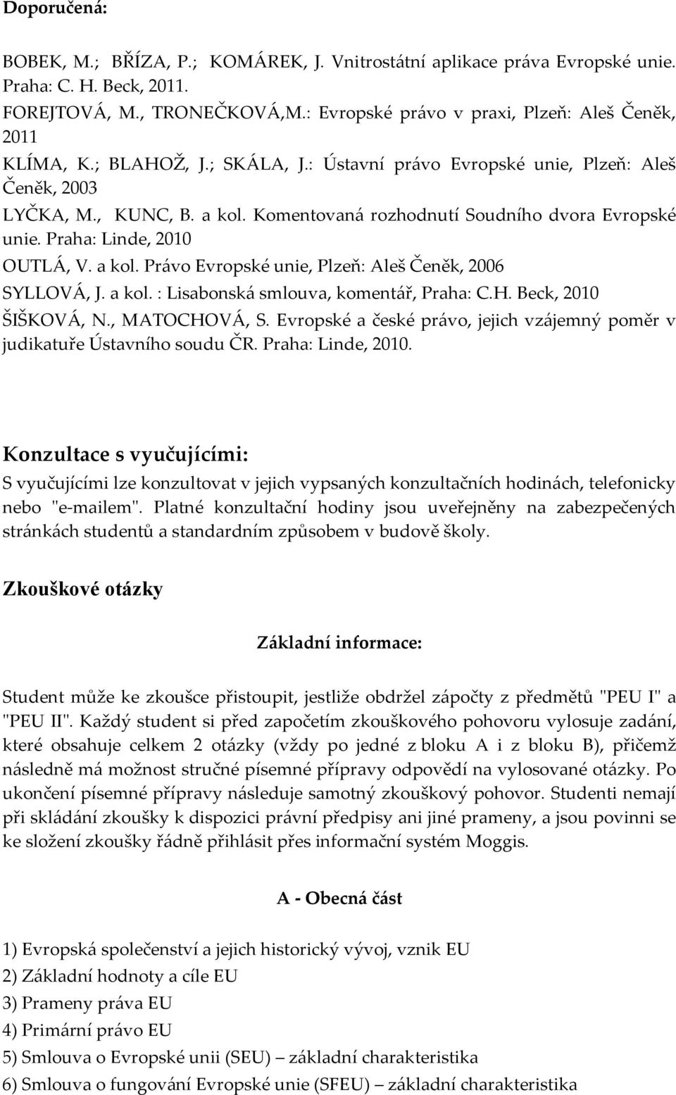 Komentovaná rozhodnutí Soudního dvora Evropské unie. Praha: Linde, 2010 OUTLÁ, V. a kol. Právo Evropské unie, Plzeň: Aleš Čeněk, 2006 SYLLOVÁ, J. a kol. : Lisabonská smlouva, komentář, Praha: C.H.