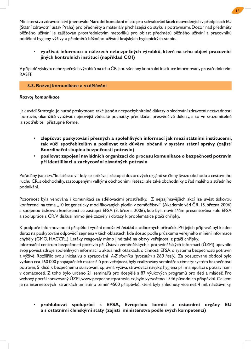 Dozor nad předměty běžného užívání je zajišťován prostřednictvím metodiků pro oblast předmětů běžného užívání a pracovníků oddělení hygieny výživy a předmětů běžného užívání krajských hygienických