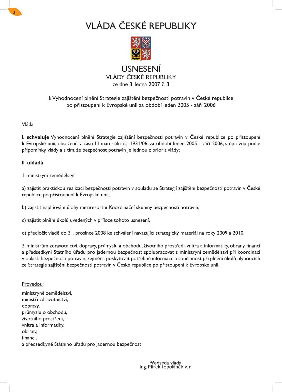 schvaluje Vyhodnocení plnění Strategie zajištění bezpečnosti potravin v České republice po přistoupení k Evropské unii, obsažené v části III materiálu č.j. 1931/06, za období leden 2005 - září 2006, s úpravou podle připomínky vlády a s tím, že bezpečnost potravin je jednou z priorit vlády; II.