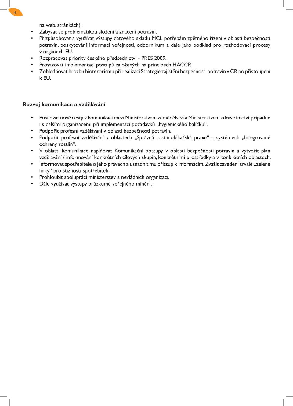 v orgánech EU. Rozpracovat priority českého předsednictví - PRES 2009. Prosazovat implementaci postupů založených na principech HACCP.