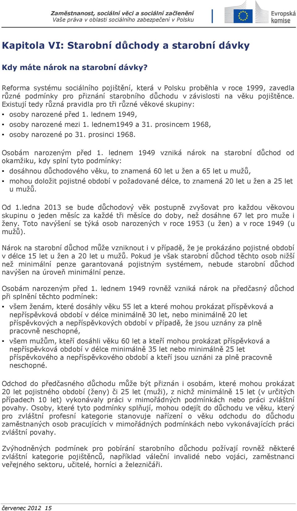 Existují tedy různá pravidla pro tři různé věkové skupiny: osoby narozené před 1. lednem 1949, osoby narozené mezi 1. lednem1949 a 31. prosincem 1968, osoby narozené po 31. prosinci 1968.