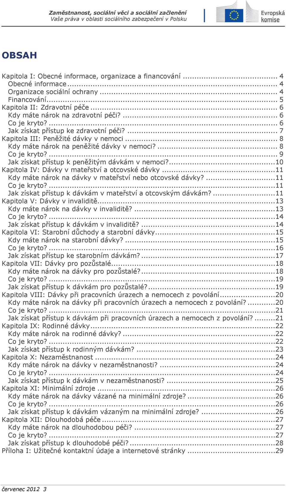 ... 8 Co je kryto?... 9 Jak získat přístup k peněžitým dávkám v nemoci?...10 Kapitola IV: Dávky v mateřství a otcovské dávky...11 Kdy máte nárok na dávky v mateřství nebo otcovské dávky?