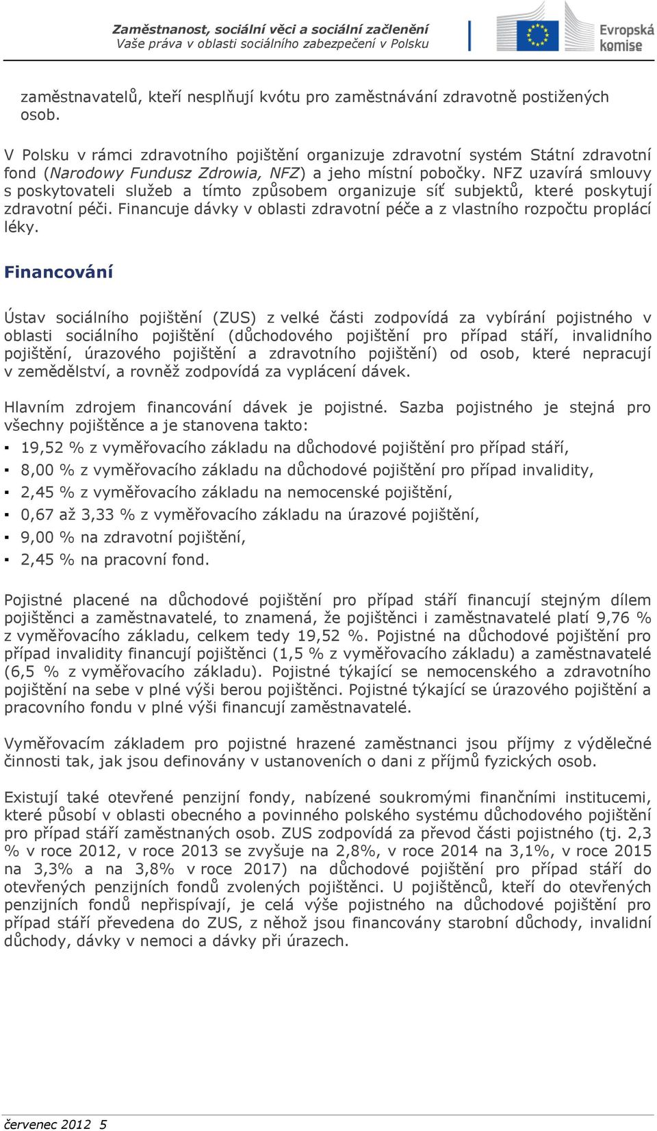 NFZ uzavírá smlouvy s poskytovateli služeb a tímto způsobem organizuje síť subjektů, které poskytují zdravotní péči. Financuje dávky v oblasti zdravotní péče a z vlastního rozpočtu proplácí léky.