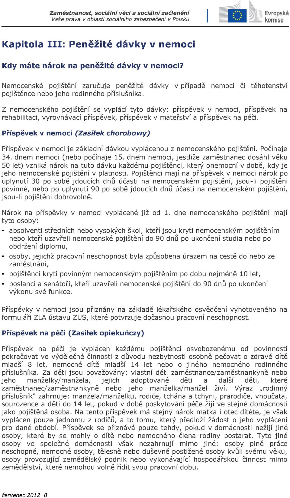 Z nemocenského pojištění se vyplácí tyto dávky: příspěvek v nemoci, příspěvek na rehabilitaci, vyrovnávací příspěvek, příspěvek v mateřství a příspěvek na péči.