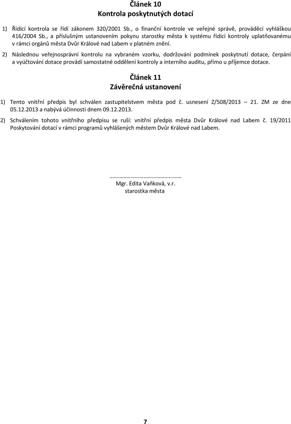 2) Následnou veřejnosprávní kontrolu na vybraném vzorku, dodržování podmínek poskytnutí dotace, čerpání a vyúčtování dotace provádí samostatné oddělení kontroly a interního auditu, přímo u příjemce