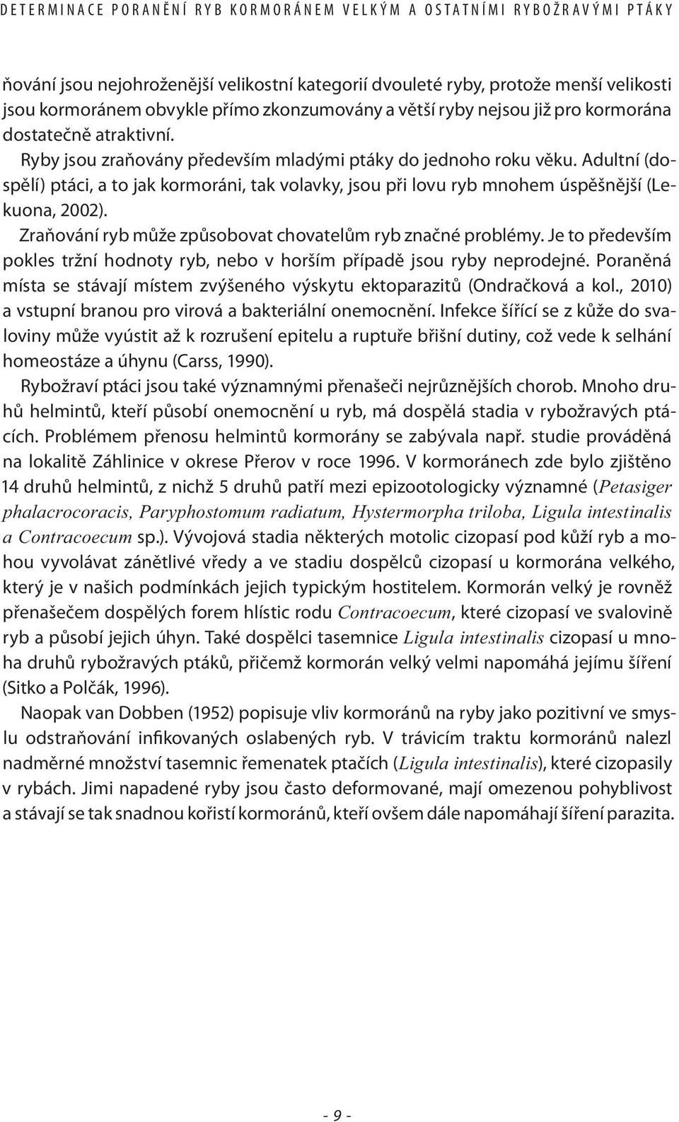 Adultní (dospělí) ptáci, a to jak kormoráni, tak volavky, jsou při lovu ryb mnohem úspěšnější (Lekuona, 2002). Zraňování ryb může způsobovat chovatelům ryb značné problémy.