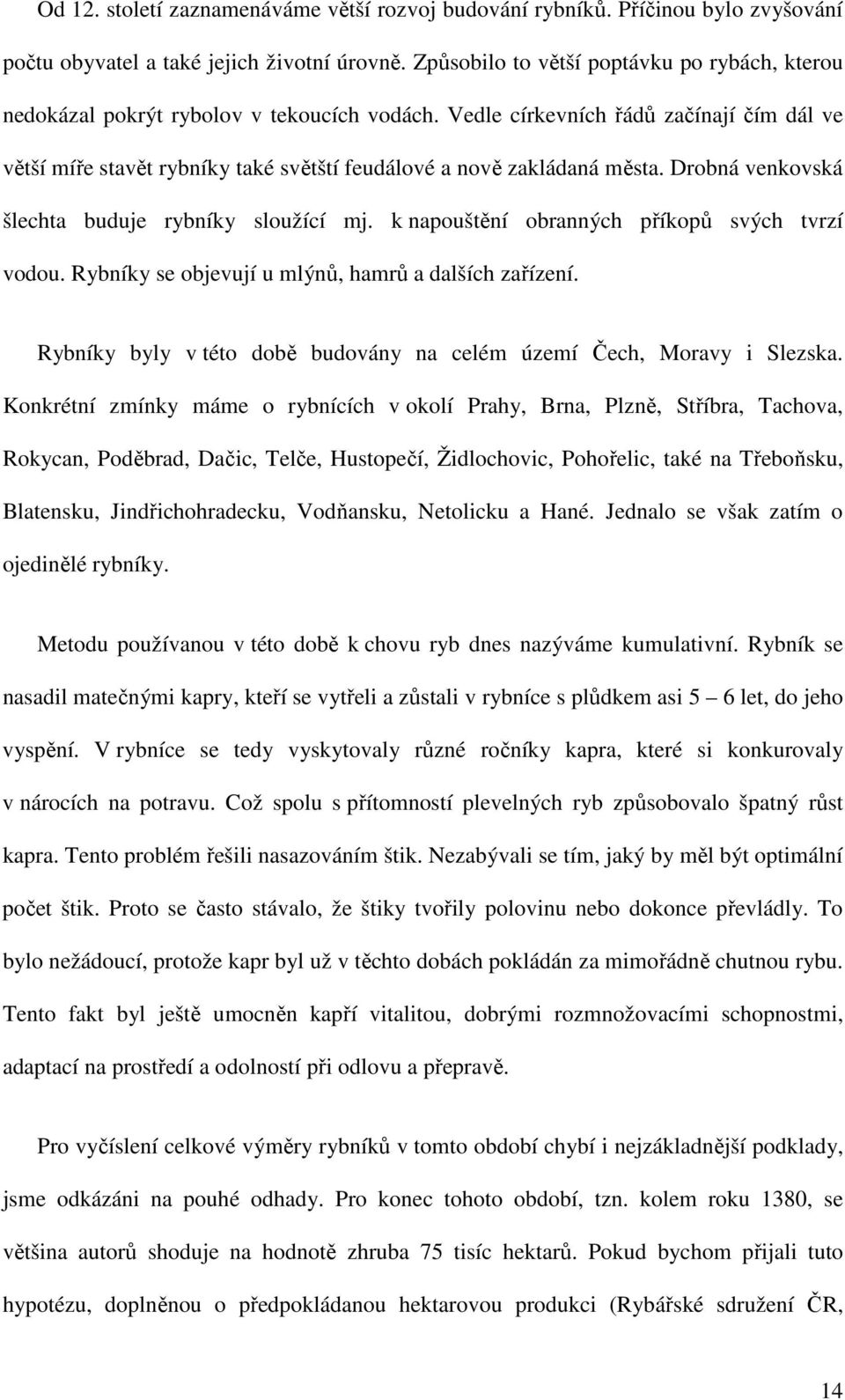 Vedle církevních řádů začínají čím dál ve větší míře stavět rybníky také světští feudálové a nově zakládaná města. Drobná venkovská šlechta buduje rybníky sloužící mj.