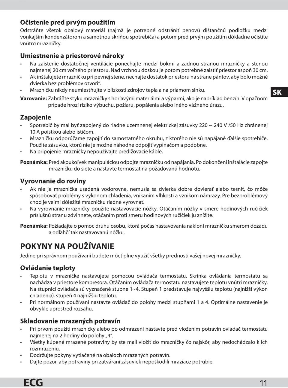 Umiestnenie a priestorové nároky Na zaistenie dostatočnej ventilácie ponechajte medzi bokmi a zadnou stranou mrazničky a stenou najmenej 20 cm voľného priestoru.