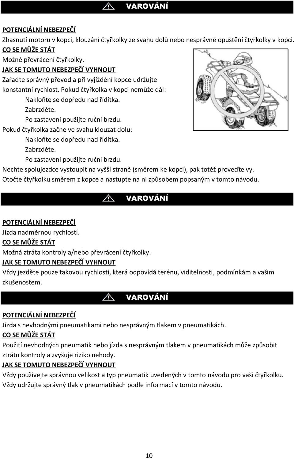 Po zastavení použijte ruční brzdu. Pokud čtyřkolka začne ve svahu klouzat dolů: Nakloňte se dopředu nad řídítka. Zabrzděte. Po zastavení použijte ruční brzdu.