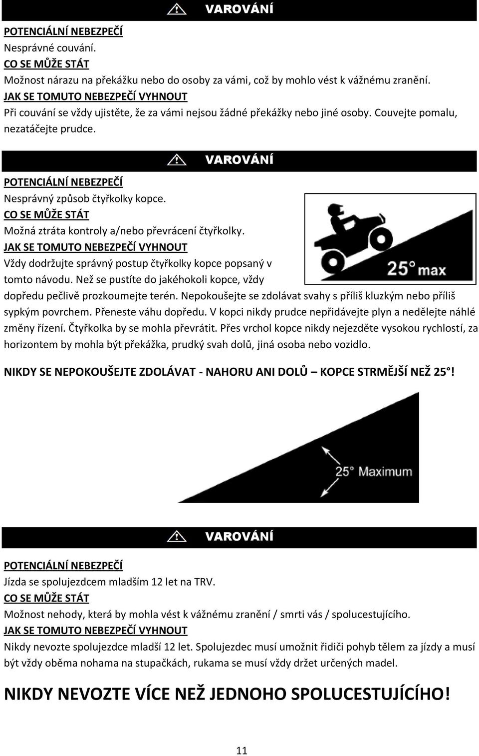 POTENCIÁLNÍ NEBEZPEČÍ Nesprávný způsob čtyřkolky kopce. CO SE MŮŽE STÁT Možná ztráta kontroly a/nebo převrácení čtyřkolky.