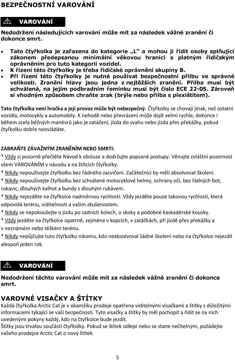 K řízení této čtyřkolky je třeba řidičské oprávnění skupiny B. Při řízení této čtyřkolky je nutné pouţívat bezpečnostní přilbu ve správné velikosti. Zranění hlavy jsou jedna z nejtěţších zranění.