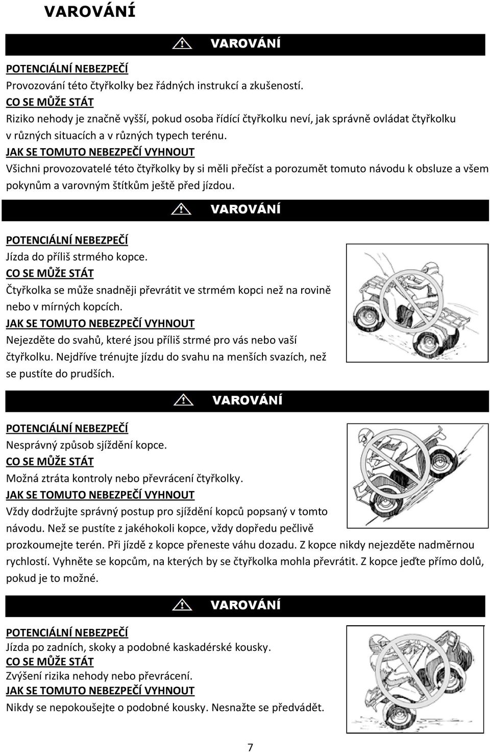 JAK SE TOMUTO NEBEZPEČÍ VYHNOUT Všichni provozovatelé této čtyřkolky by si měli přečíst a porozumět tomuto návodu k obsluze a všem pokynům a varovným štítkům ještě před jízdou.