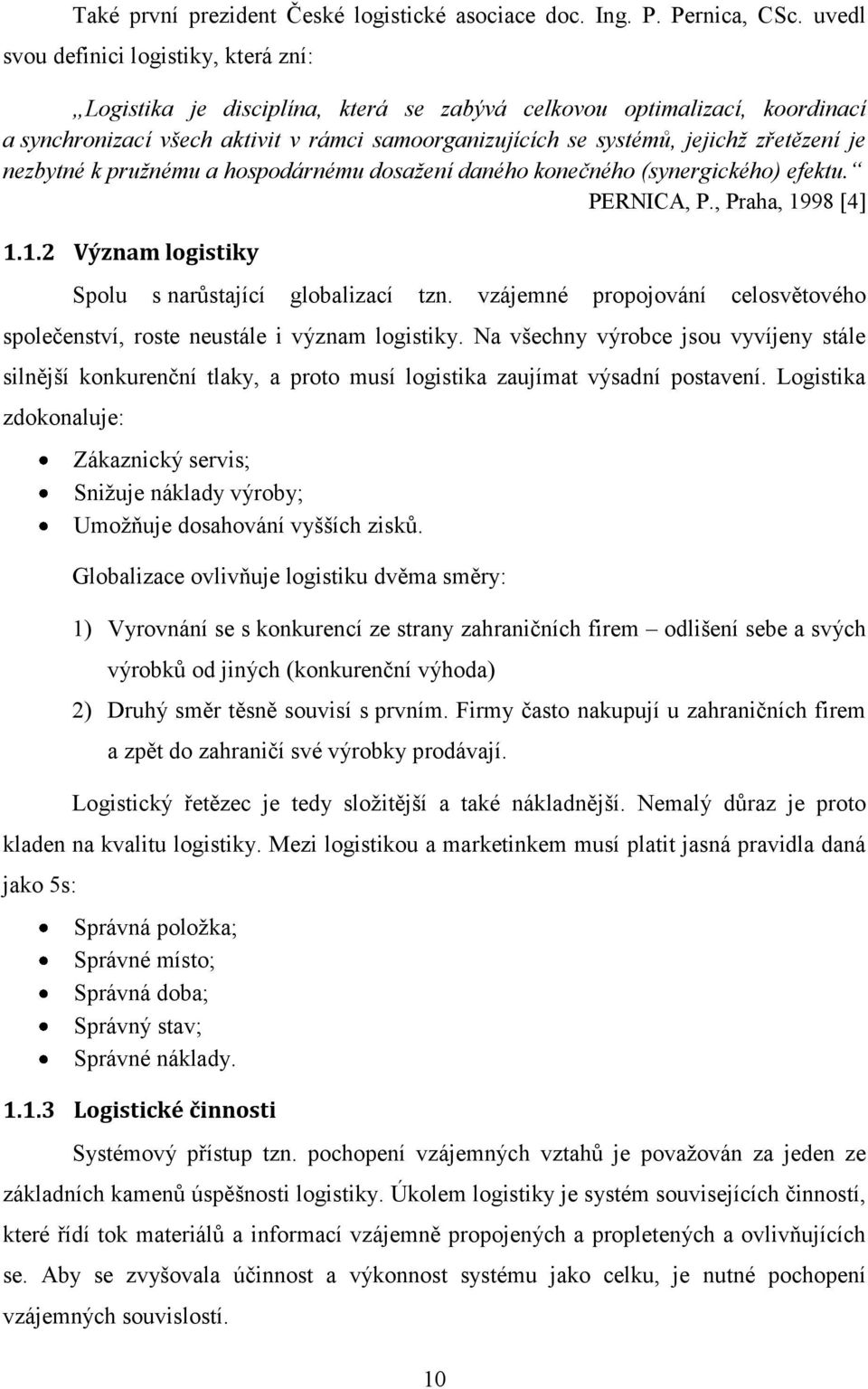 zřetězení je nezbytné k pružnému a hospodárnému dosažení daného konečného (synergického) efektu. PERNICA, P., Praha, 1998 [4] 1.1.2 Význam logistiky Spolu s narůstající globalizací tzn.