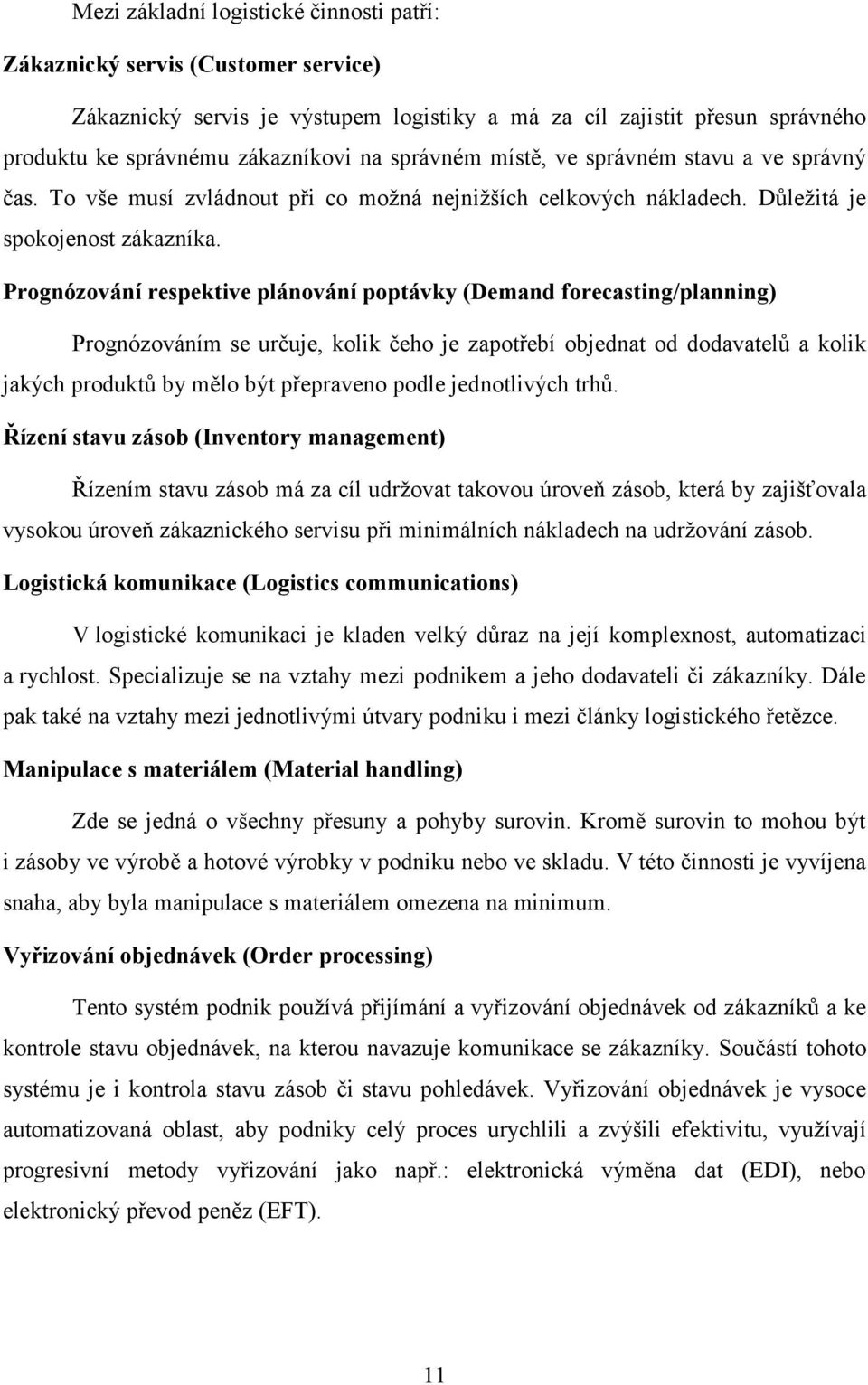 Prognózování respektive plánování poptávky (Demand forecasting/planning) Prognózováním se určuje, kolik čeho je zapotřebí objednat od dodavatelů a kolik jakých produktů by mělo být přepraveno podle