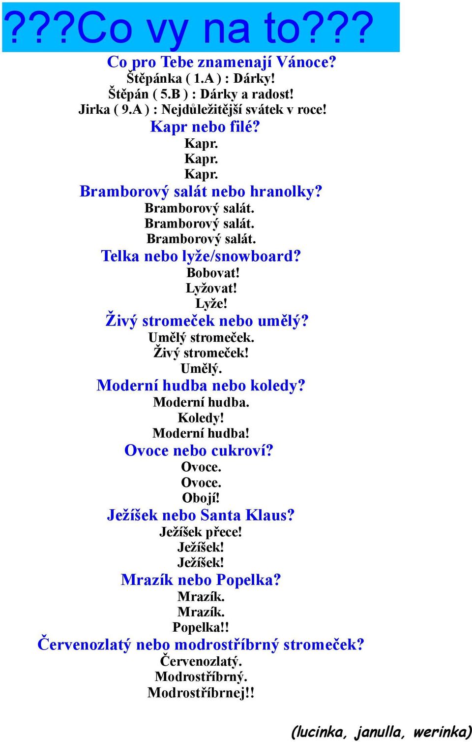 Živý stromeček nebo umělý? Umělý stromeček. Živý stromeček! Umělý. Moderní hudba nebo koledy? Moderní hudba. Koledy! Moderní hudba! Ovoce nebo cukroví? Ovoce. Ovoce. Obojí!