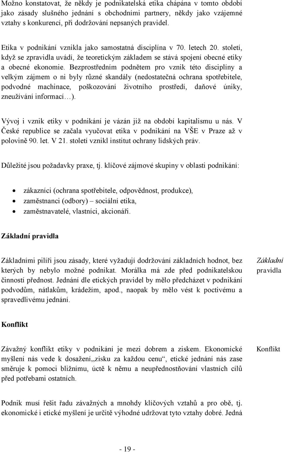 Bezprostředním podnětem pro vznik této disciplíny a velkým zájmem o ni byly různé skandály (nedostatečná ochrana spotřebitele, podvodné machinace, poškozování životního prostředí, daňové úniky,