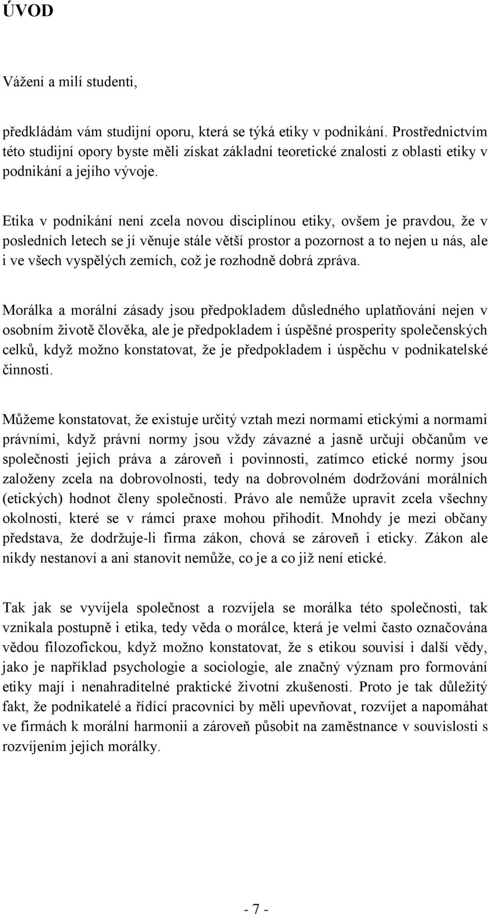 Etika v podnikání není zcela novou disciplínou etiky, ovšem je pravdou, že v posledních letech se jí věnuje stále větší prostor a pozornost a to nejen u nás, ale i ve všech vyspělých zemích, což je