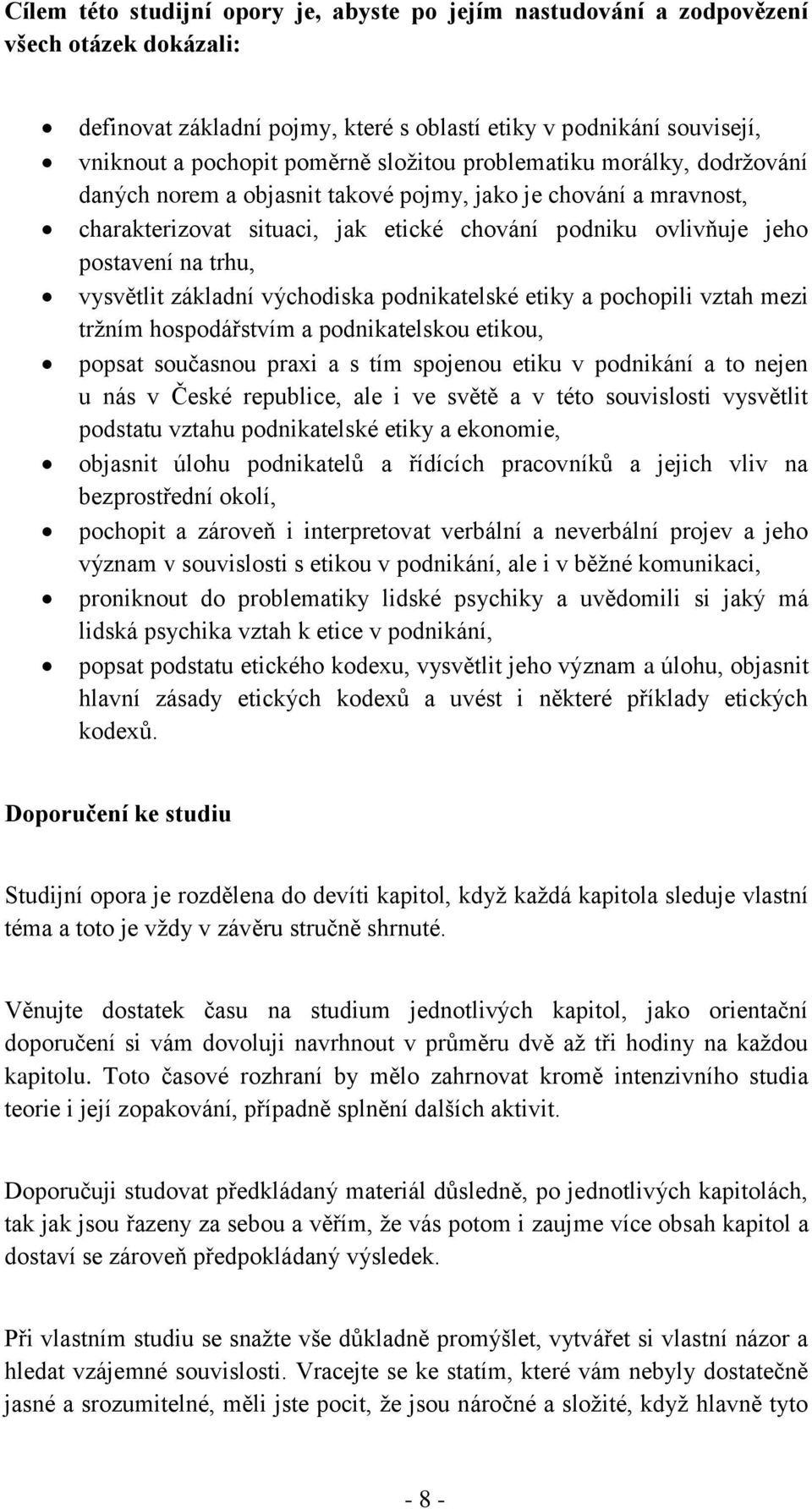 vysvětlit základní východiska podnikatelské etiky a pochopili vztah mezi tržním hospodářstvím a podnikatelskou etikou, popsat současnou praxi a s tím spojenou etiku v podnikání a to nejen u nás v