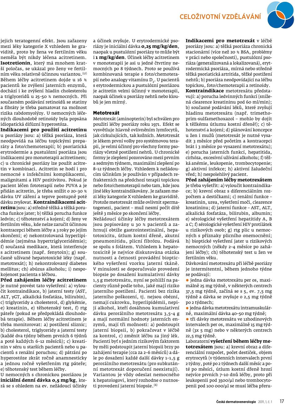 (17) Během léčby acitretinem dojde u 16 % pacientů ke zvýšení jaterních enzymů, dochází i ke zvýšení hladin cholesterolu a triglyceridů u 25 50 % nemocných.