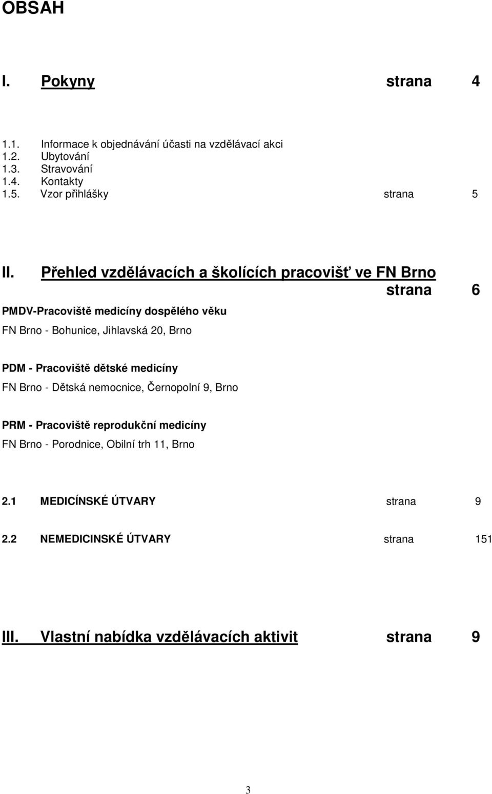 Přehled vzdělávacích a školících pracovišť ve FN Brno strana 6 PMDV-Pracoviště medicíny dospělého věku FN Brno - Bohunice, Jihlavská 20, Brno