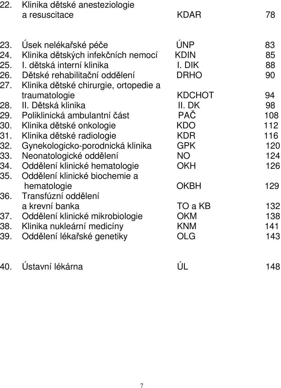 Klinika dětské onkologie KDO 112 31. Klinika dětské radiologie KDR 116 32. Gynekologicko-porodnická klinika GPK 120 33. Neonatologické oddělení NO 124 34. Oddělení klinické hematologie OKH 126 35.