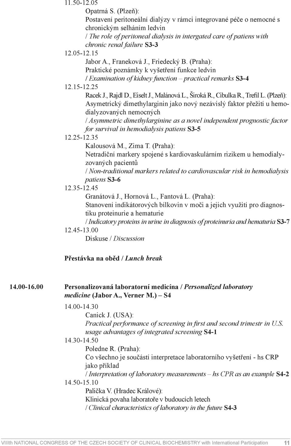 12.05-12.15 Jabor A., Franeková J., Friedecký B. (Praha): Praktické poznámky k vyšetření funkce ledvin / Examination of kidney function practical remarks S3-4 12.15-12.25 Racek J., Rajdl D., Eiselt J.