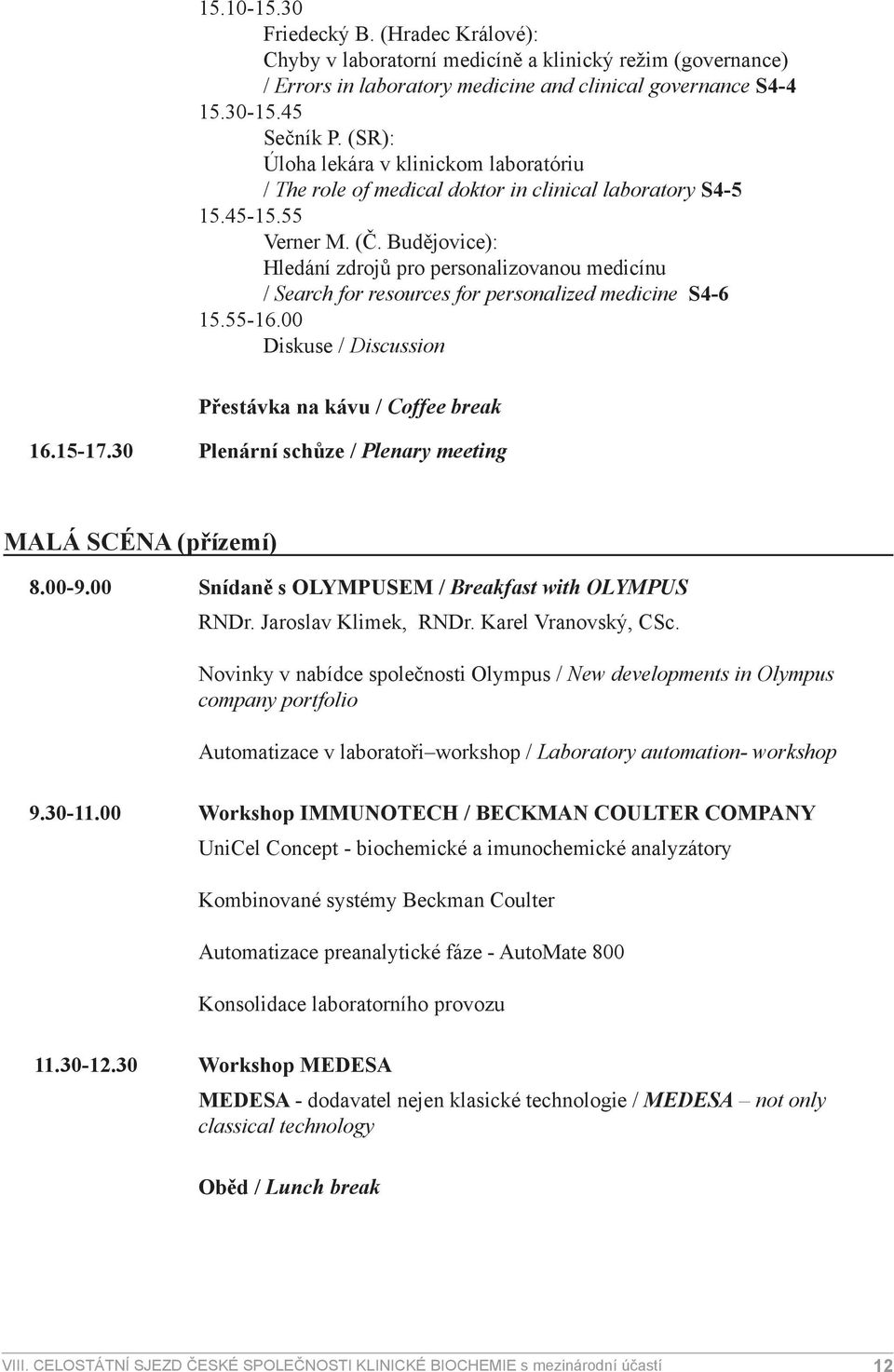 Budějovice): Hledání zdrojů pro personalizovanou medicínu / Search for resources for personalized medicine S4-6 15.55-16.00 Diskuse / Discussion Přestávka na kávu / Coffee break 16.15-17.