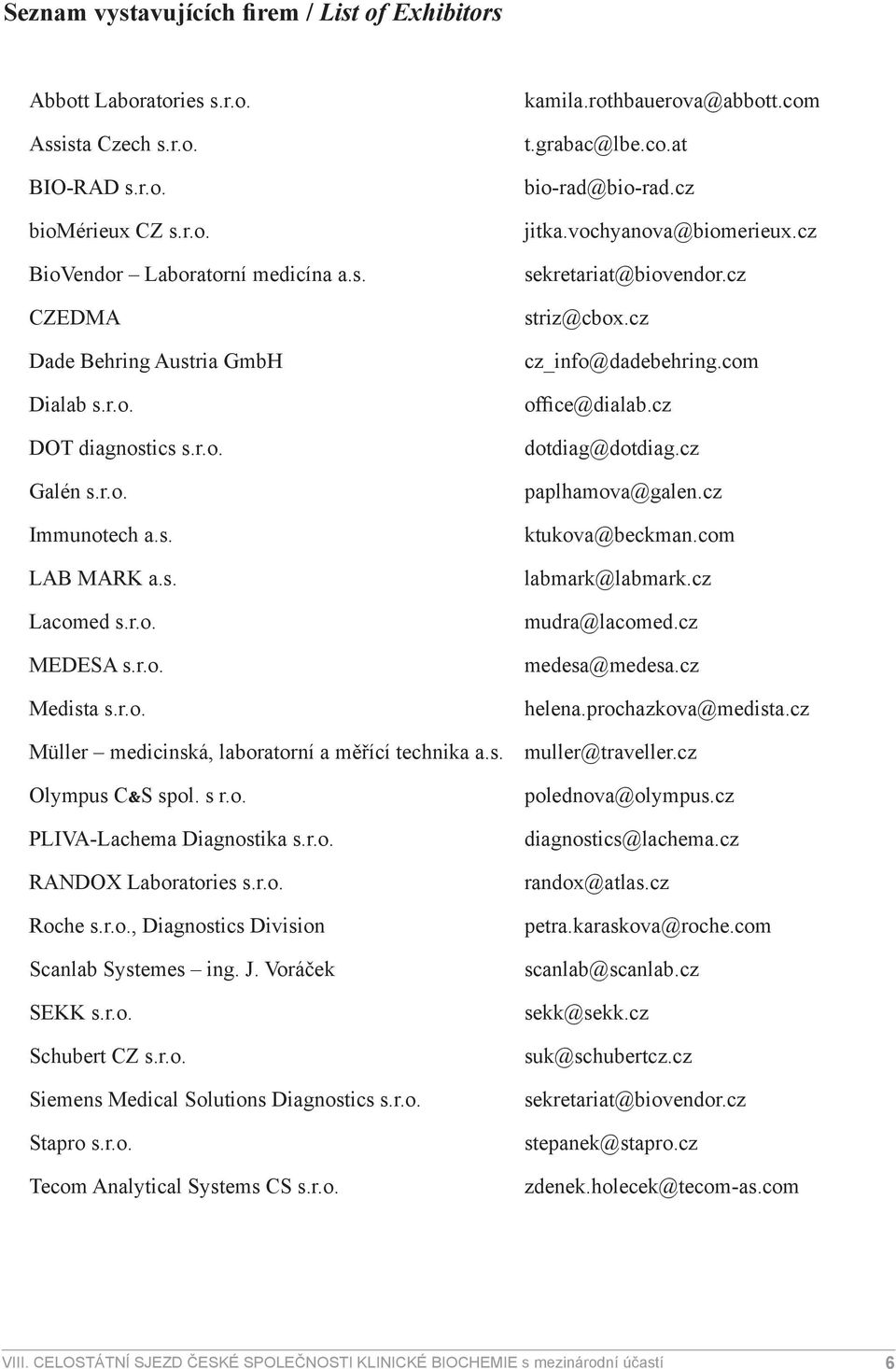 vochyanova@biomerieux.cz sekretariat@biovendor.cz striz@cbox.cz cz_info@dadebehring.com office@dialab.cz dotdiag@dotdiag.cz paplhamova@galen.cz ktukova@beckman.com labmark@labmark.cz mudra@lacomed.