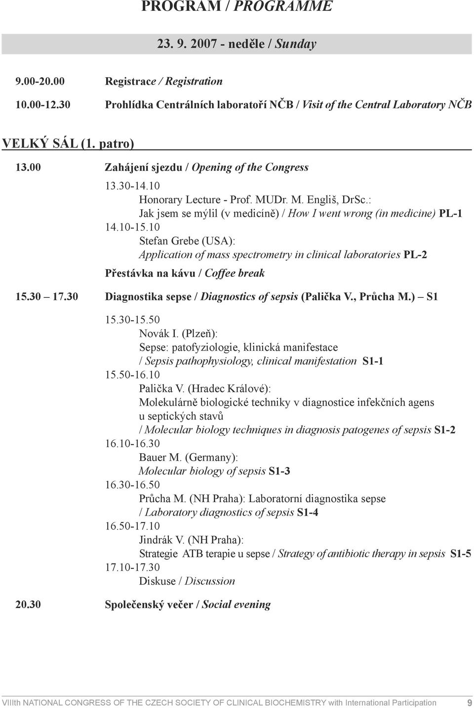 10 Stefan Grebe (USA): Application of mass spectrometry in clinical laboratories PL-2 Přestávka na kávu / Coffee break 15.30 17.30 Diagnostika sepse / Diagnostics of sepsis (Palička V., Průcha M.