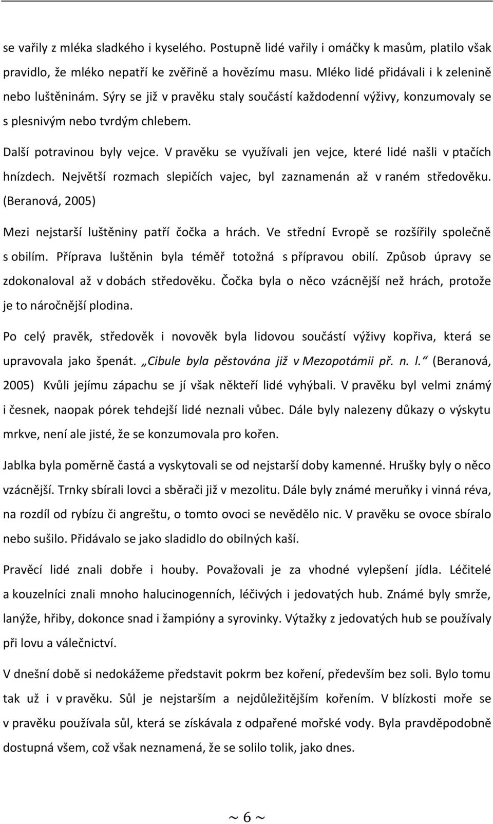 V pravěku se využívali jen vejce, které lidé našli v ptačích hnízdech. Největší rozmach slepičích vajec, byl zaznamenán až v raném středověku.