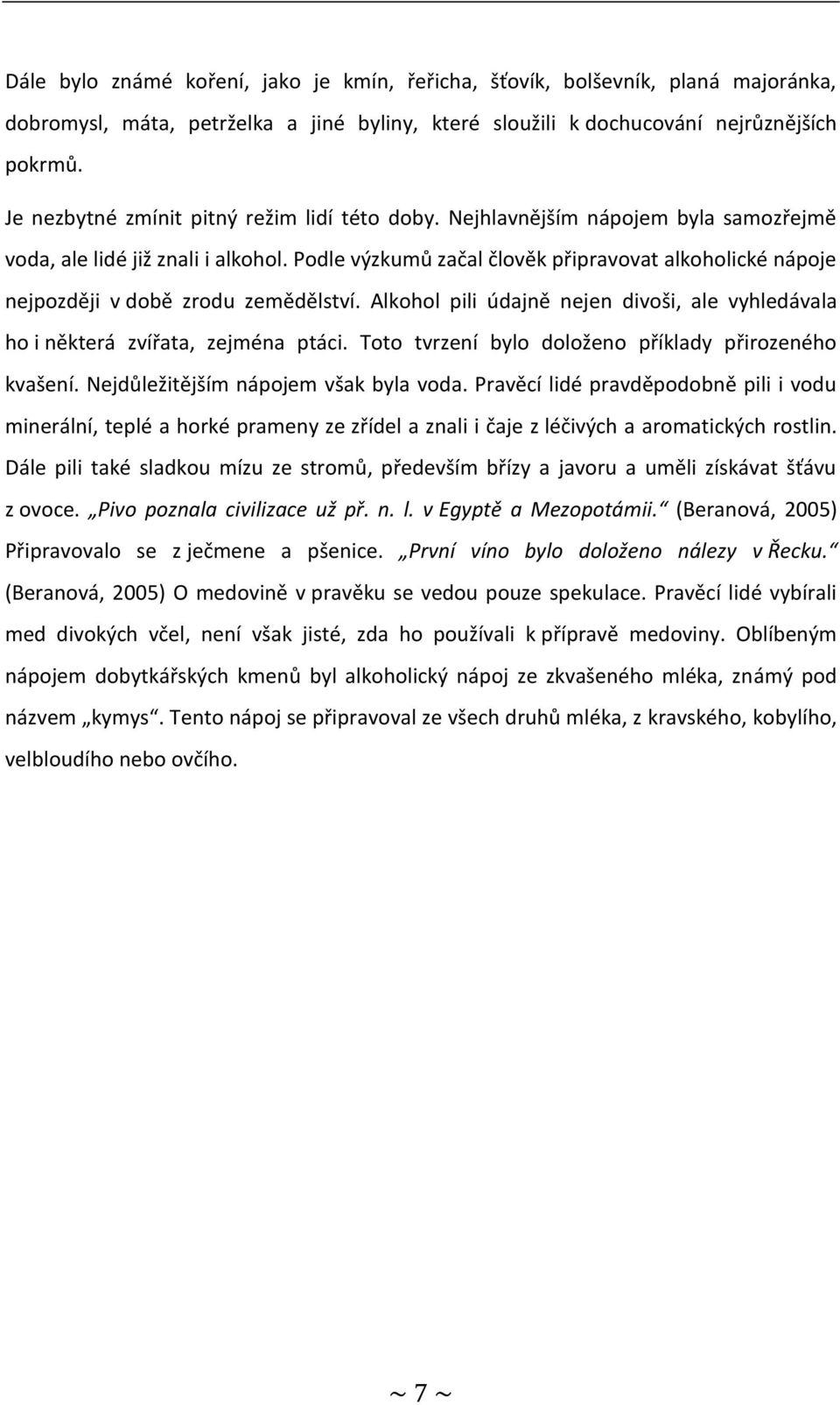 Podle výzkumů začal člověk připravovat alkoholické nápoje nejpozději v době zrodu zemědělství. Alkohol pili údajně nejen divoši, ale vyhledávala ho i některá zvířata, zejména ptáci.