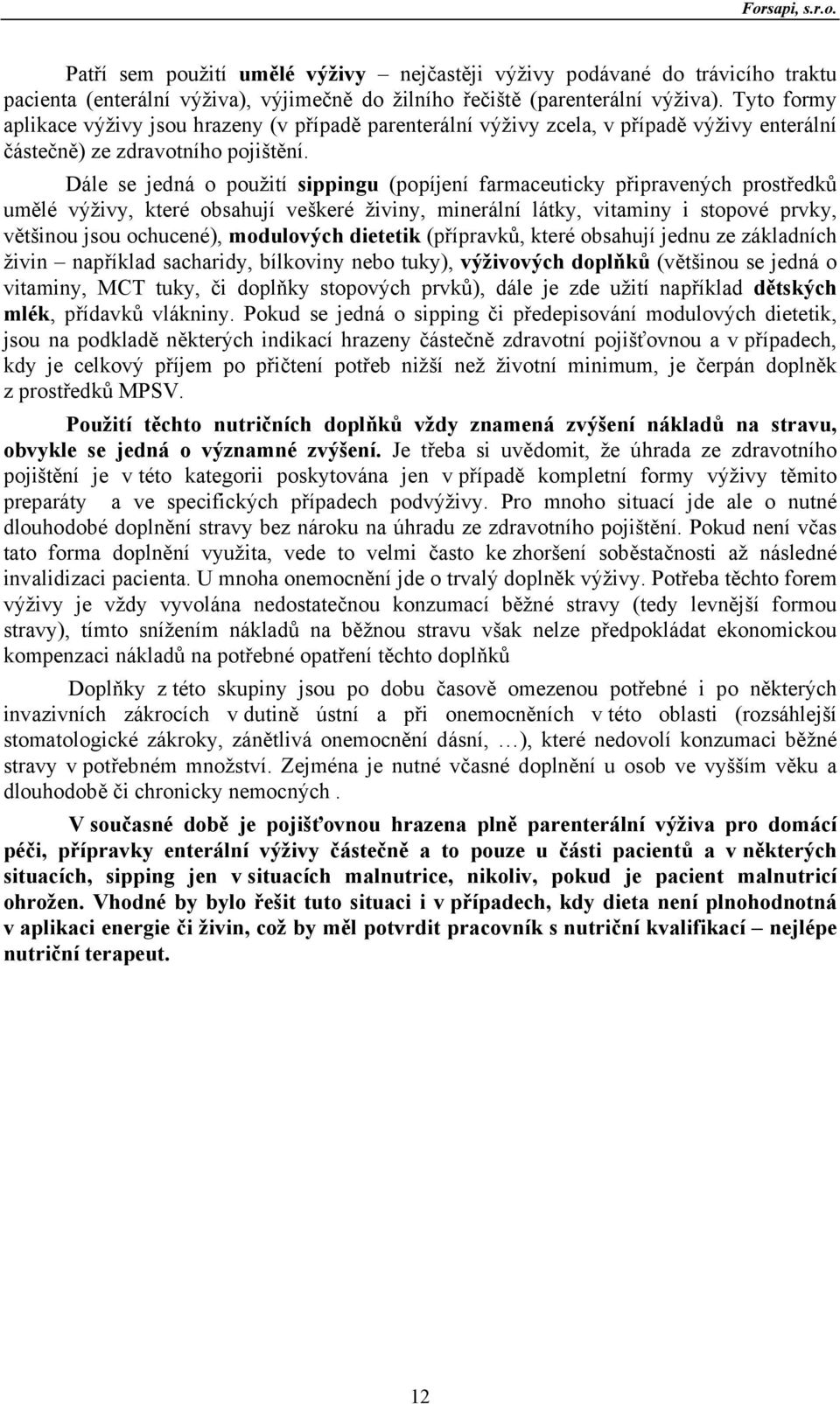 Dále se jedná o použití sippingu (popíjení farmaceuticky připravených prostředků umělé výživy, které obsahují veškeré živiny, minerální látky, vitaminy i stopové prvky, většinou jsou ochucené),