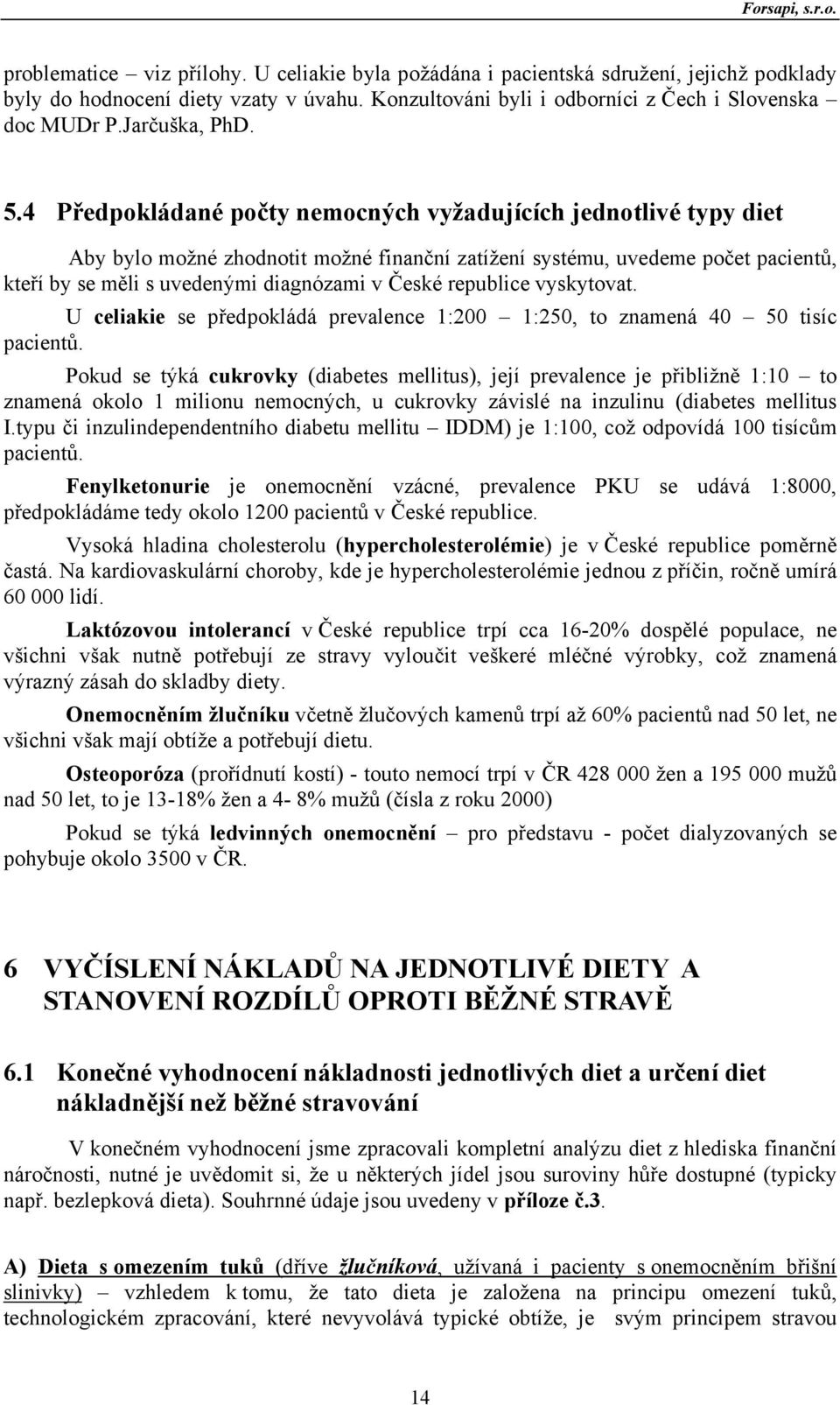 4 Předpokládané počty nemocných vyžadujících jednotlivé typy diet Aby bylo možné zhodnotit možné finanční zatížení systému, uvedeme počet pacientů, kteří by se měli s uvedenými diagnózami v České