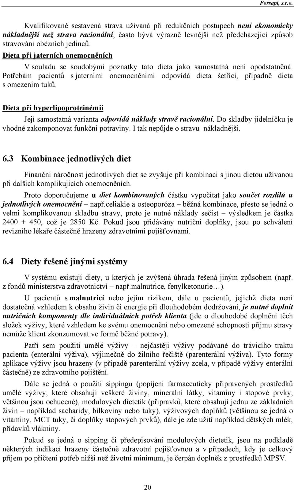 Potřebám pacientů s jaterními onemocněními odpovídá dieta šetřící, případně dieta s omezením tuků. Dieta při hyperlipoproteinémii Její samostatná varianta odpovídá náklady stravě racionální.